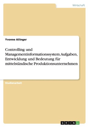Controlling und Managementinformationssystem. Aufgaben, Entwicklung und Bedeutung für mittelständische Produktionsunternehmen