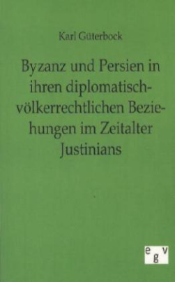 Byzanz und Persien in ihren diplomatisch-völkerrechtlichen Beziehungen im Zeitalter Justinians