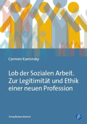 Lob der Sozialen Arbeit. Zur Legitimität und Ethik einer neuen Profession