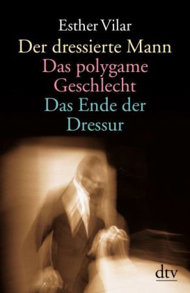 Der dressierte Mann. Das polygame Geschlecht. Das Ende der Dressur