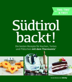 Südtirol backt - Die besten Rezepte für Kuchen, Torten und Plätzchen für den Thermomix® TM5® TM31 TM6