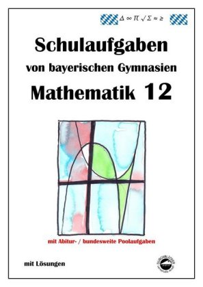 Mathematik 12, Schulaufgaben von bayerischen Gymnasien mit Lösungen