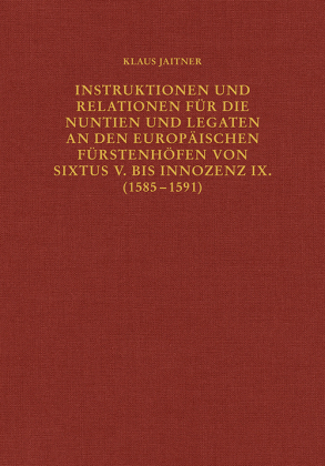 Instruktionen und Relationen für die Nuntien und Legaten an den europäischen Fürstenhöfen von Sixtus V. bis Innozenz IX. (1585-1591)