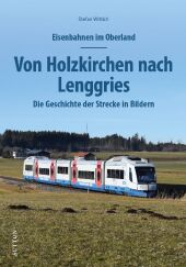 Eisenbahnen im Oberland: Von Holzkirchen nach Lenggries