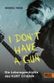 »I don't have a gun«. Die Lebensgeschichte des Kurt Cobain