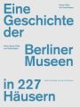 Eine Geschichte der Berliner Museen in 227 Häusern